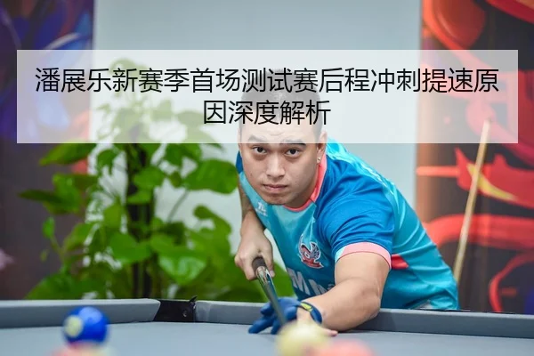 潘展乐新赛季首场测试赛后程冲刺提速原因深度解析